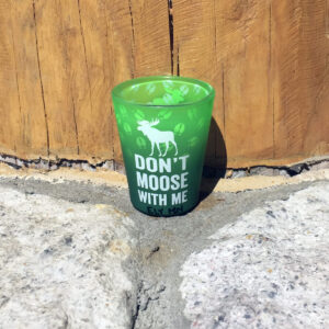 Green shot glass with don't moose with me on it.